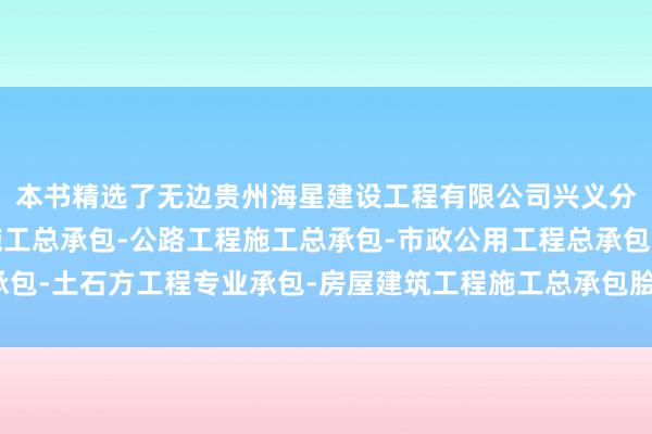 本书精选了无边贵州海星建设工程有限公司兴义分公司-水利水电工程施工总承包-公路工程施工总承包-市政公用工程总承包-土石方工程专业承包-房屋建筑工程施工总承包脍炙东谈主口的经典故事