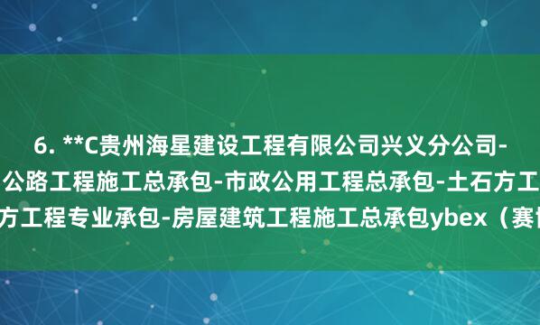 6. **C贵州海星建设工程有限公司兴义分公司-水利水电工程施工总承包-公路工程施工总承包-市政公用工程总承包-土石方工程专业承包-房屋建筑工程施工总承包ybex（赛博）**：好意思国品牌
